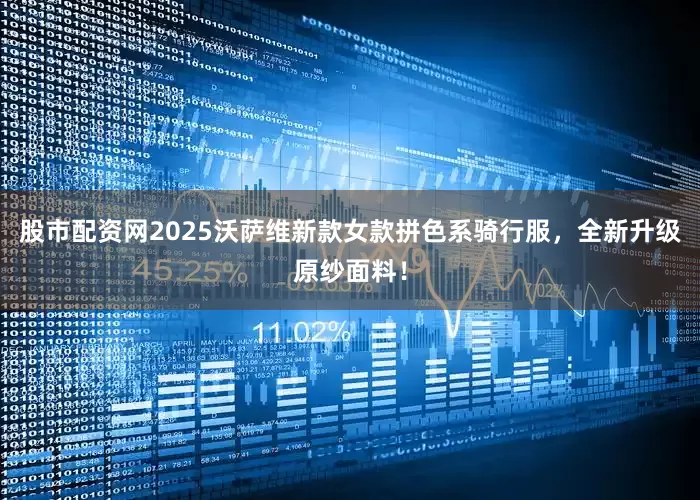 股市配资网2025沃萨维新款女款拼色系骑行服，全新升级原纱面料！