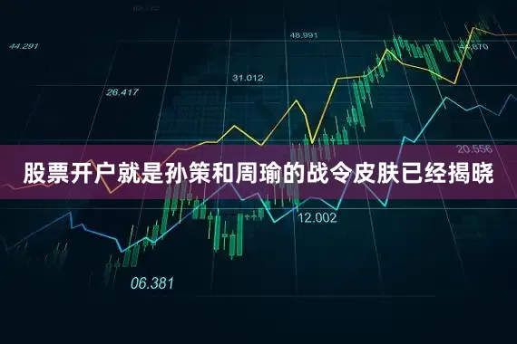 股票开户就是孙策和周瑜的战令皮肤已经揭晓