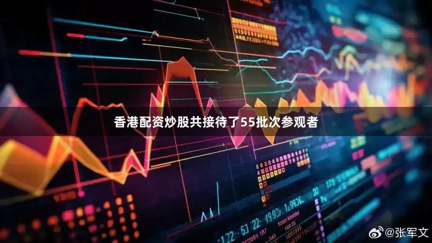 香港配资炒股共接待了55批次参观者