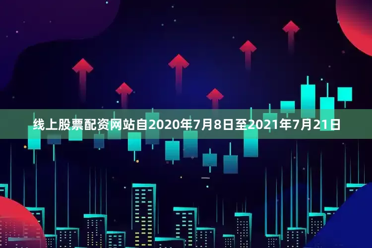 线上股票配资网站自2020年7月8日至2021年7月21日
