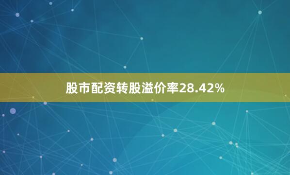 股市配资转股溢价率28.42%
