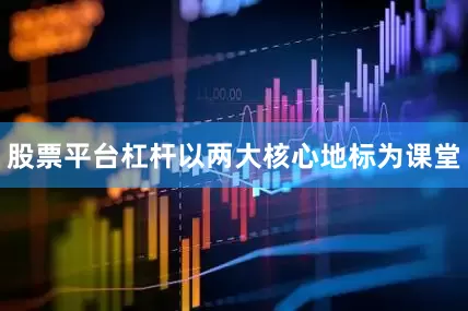 股票平台杠杆以两大核心地标为课堂