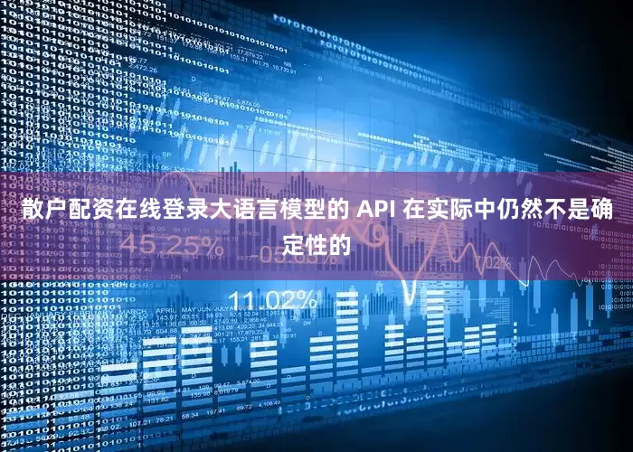 散户配资在线登录大语言模型的 API 在实际中仍然不是确定性的