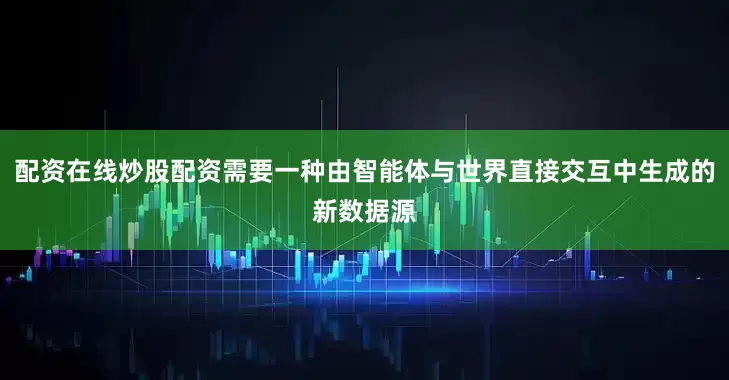 配资在线炒股配资需要一种由智能体与世界直接交互中生成的新数据源
