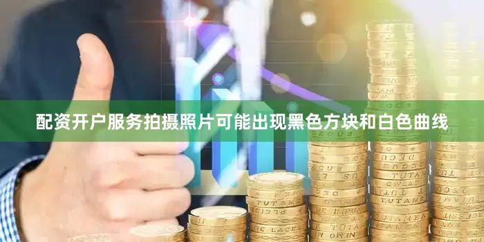 配资开户服务拍摄照片可能出现黑色方块和白色曲线